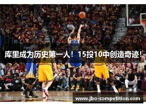 库里成为历史第一人！15投10中创造奇迹！