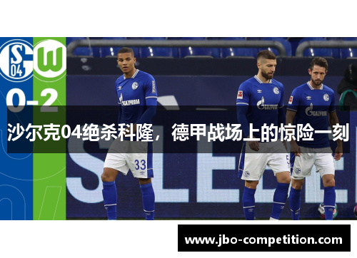 沙尔克04绝杀科隆，德甲战场上的惊险一刻