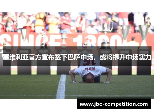 塞维利亚官方宣布签下巴萨中场，或将提升中场实力