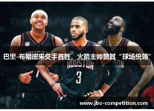 巴里-布朗迎来交手首胜，火箭主帅赞其“球场统领”
