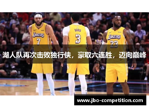 湖人队再次击败独行侠，豪取六连胜，迈向巅峰
