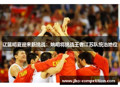 辽篮明夏迎来新挑战：姚明将挑战王者江苏队统治地位