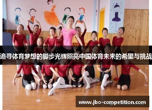 追寻体育梦想的脚步光辉照亮中国体育未来的希望与挑战