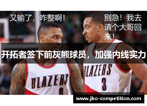 开拓者签下前灰熊球员，加强内线实力