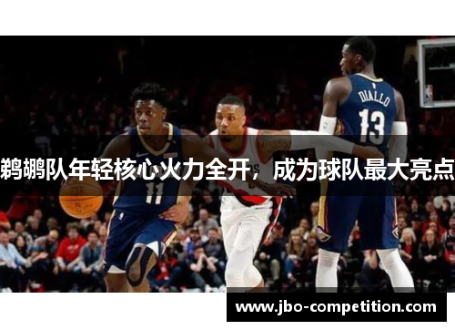 鹈鹕队年轻核心火力全开，成为球队最大亮点