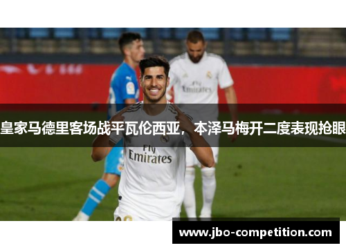 皇家马德里客场战平瓦伦西亚，本泽马梅开二度表现抢眼