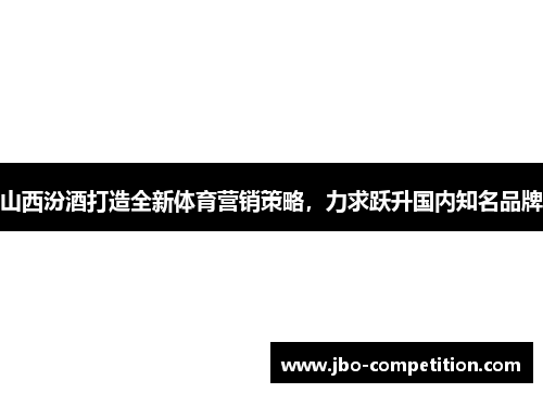 山西汾酒打造全新体育营销策略，力求跃升国内知名品牌