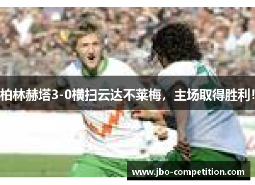 柏林赫塔3-0横扫云达不莱梅,主场取得胜利!