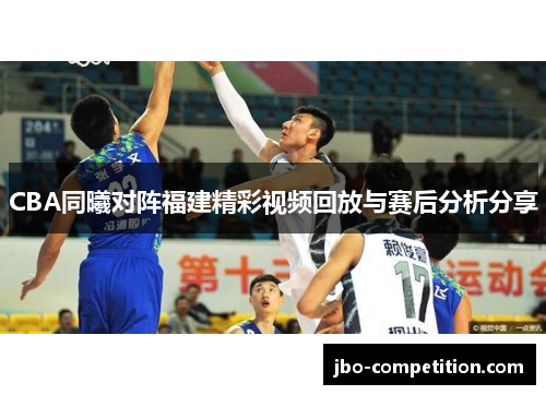 CBA同曦对阵福建精彩视频回放与赛后分析分享