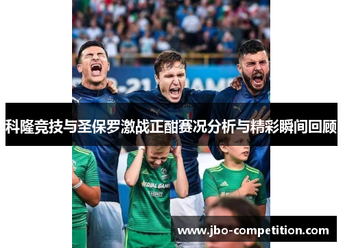 科隆竞技与圣保罗激战正酣赛况分析与精彩瞬间回顾