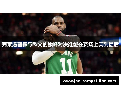 克莱汤普森与欧文的巅峰对决谁能在赛场上笑到最后
